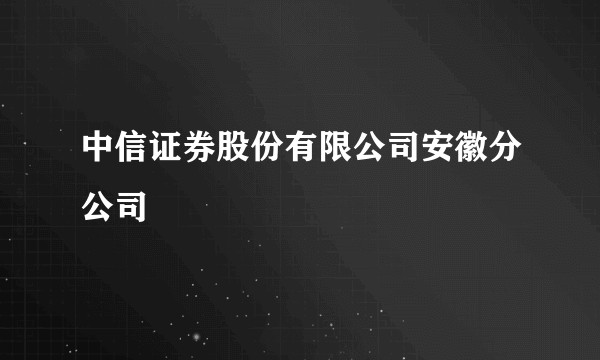 中信证券股份有限公司安徽分公司