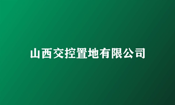 山西交控置地有限公司