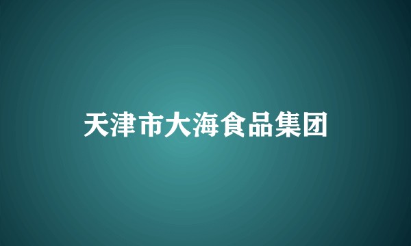 天津市大海食品集团