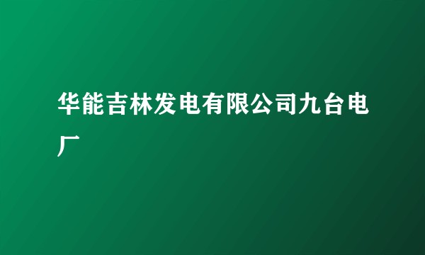 华能吉林发电有限公司九台电厂