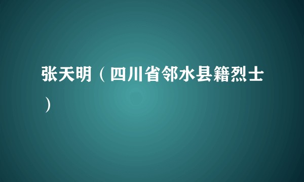 张天明（四川省邻水县籍烈士）
