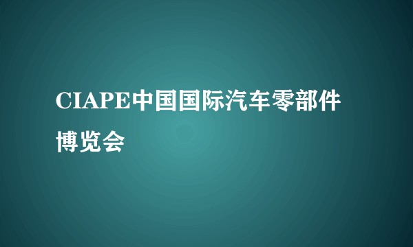 CIAPE中国国际汽车零部件博览会