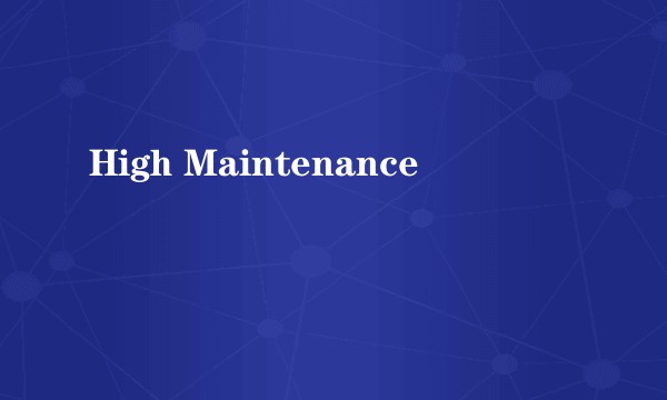 High Maintenance