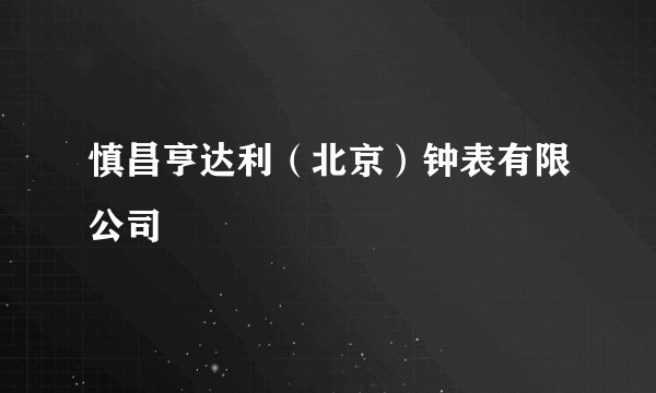 慎昌亨达利（北京）钟表有限公司