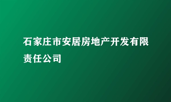 石家庄市安居房地产开发有限责任公司