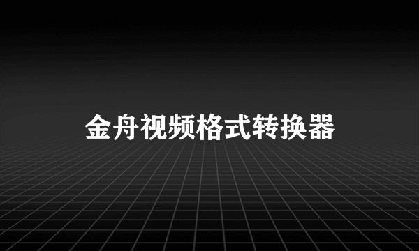 金舟视频格式转换器