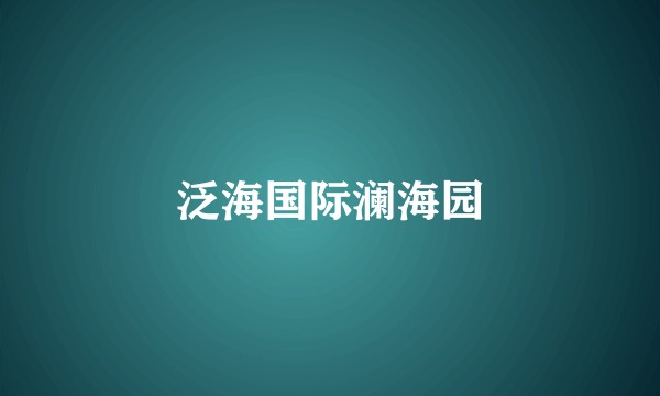 泛海国际澜海园