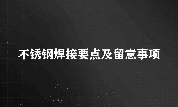 不锈钢焊接要点及留意事项