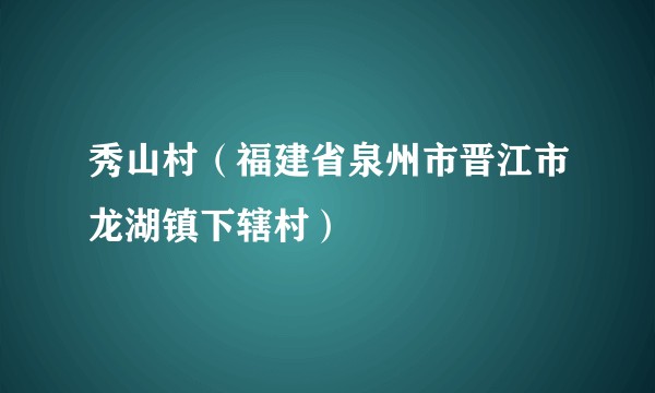 秀山村（福建省泉州市晋江市龙湖镇下辖村）