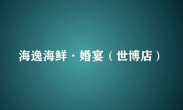 海逸海鲜·婚宴（世博店）