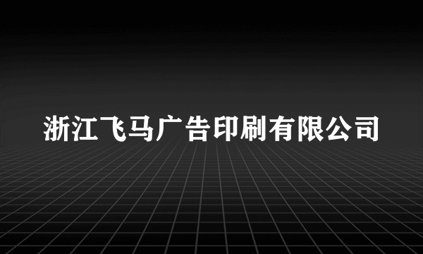 浙江飞马广告印刷有限公司