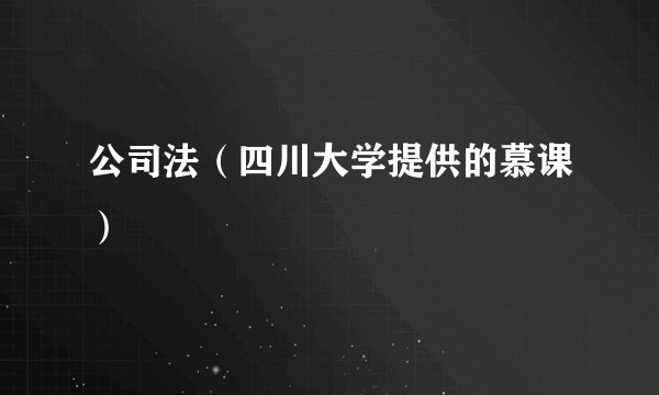 公司法（四川大学提供的慕课）
