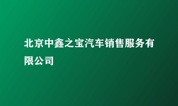 北京中鑫之宝汽车销售服务有限公司