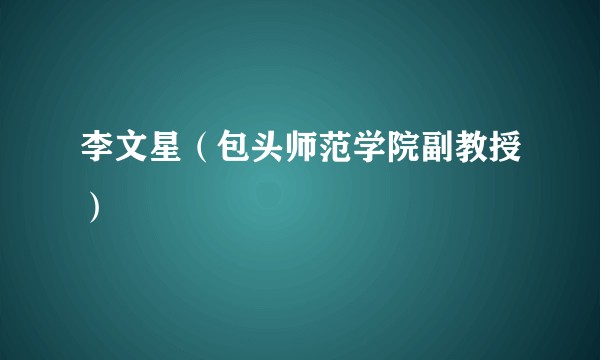 李文星（包头师范学院副教授）