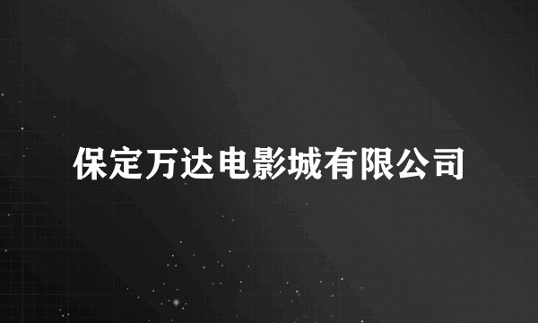 保定万达电影城有限公司