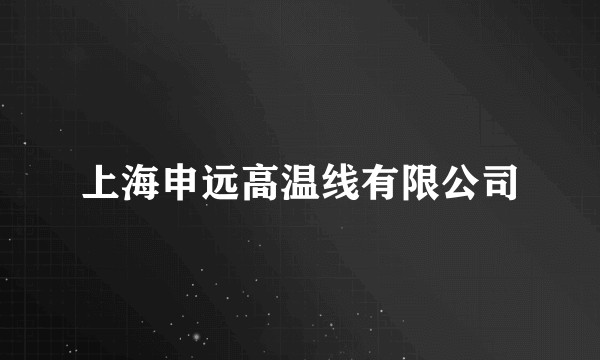 上海申远高温线有限公司