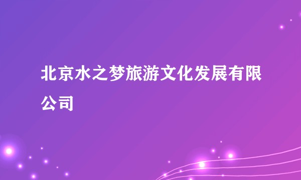 北京水之梦旅游文化发展有限公司