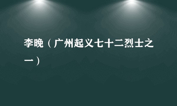 李晚（广州起义七十二烈士之一）