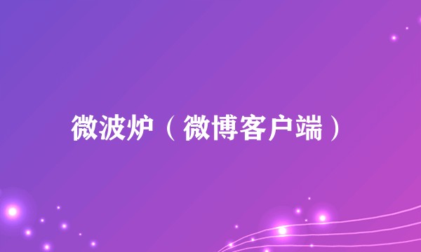 微波炉（微博客户端）