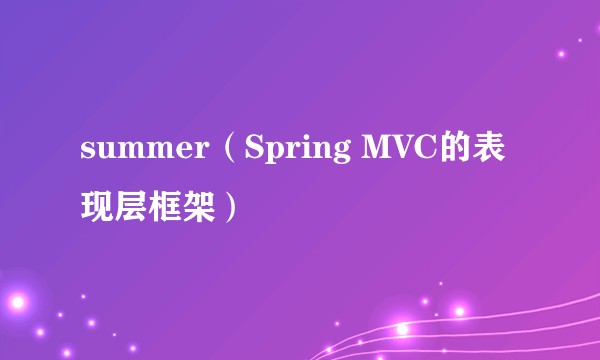 summer（Spring MVC的表现层框架）
