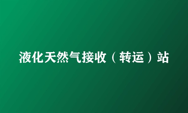 液化天然气接收（转运）站