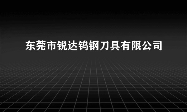 东莞市锐达钨钢刀具有限公司