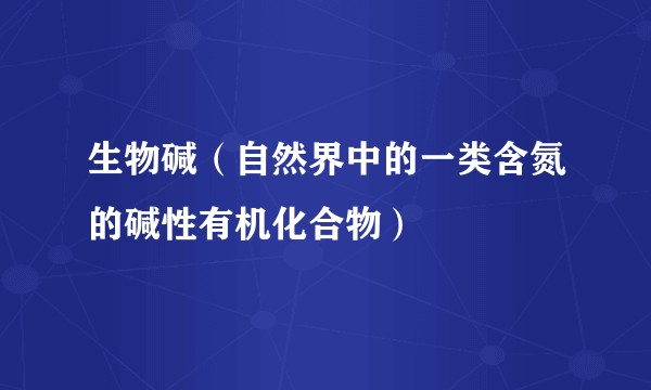 生物碱(自然界中的一类含氮的碱性有机化合物)