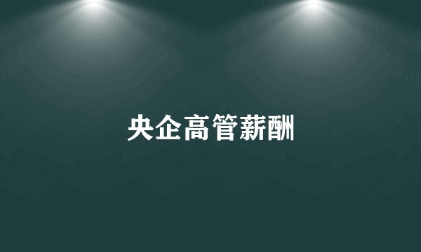 央企高管薪酬