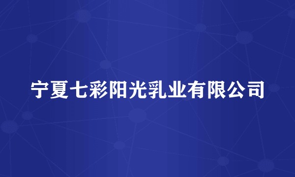 宁夏七彩阳光乳业有限公司