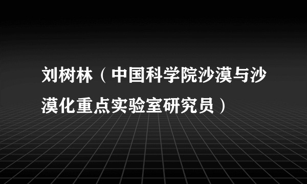 刘树林(中国科学院沙漠与沙漠化重点实验室研究员)