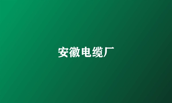 安徽电缆厂
