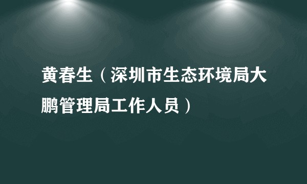 黄春生（深圳市生态环境局大鹏管理局工作人员）