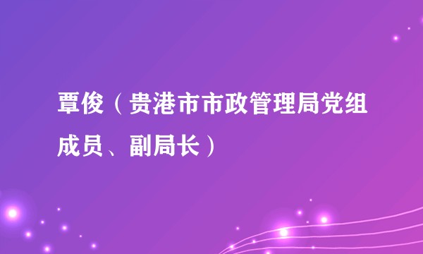 覃俊（贵港市市政管理局党组成员、副局长）