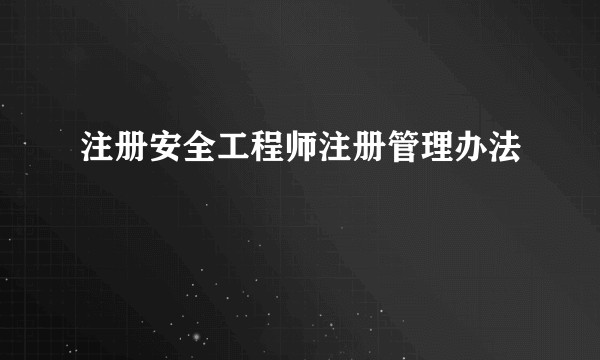 注册安全工程师注册管理办法