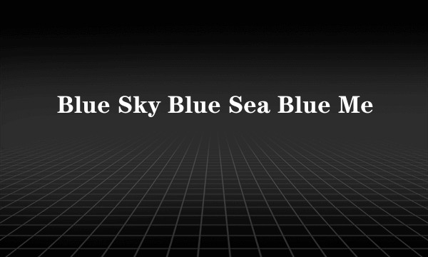 Blue Sky Blue Sea Blue Me