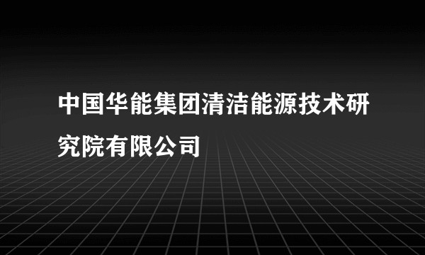 中国华能集团清洁能源技术研究院有限公司