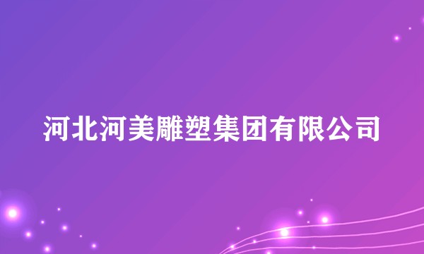 河北河美雕塑集团有限公司
