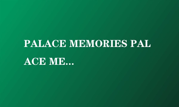 PALACE MEMORIES PALACE MEMORIE