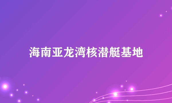 海南亚龙湾核潜艇基地