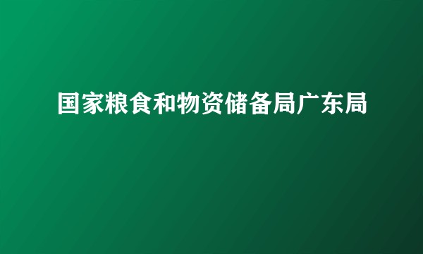 国家粮食和物资储备局广东局