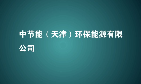中节能(天津)环保能源有限公司