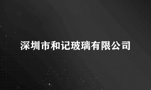 深圳市和记玻璃有限公司