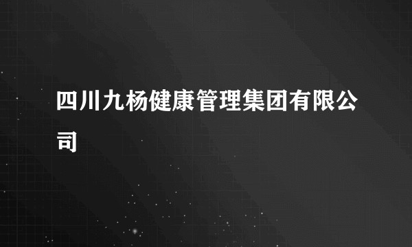 四川九杨健康管理集团有限公司