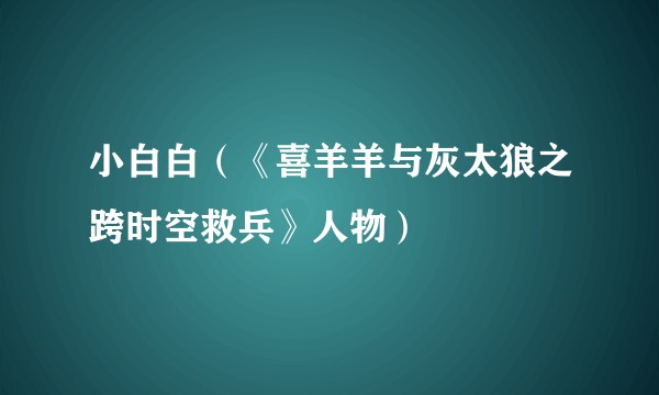 小白白（《喜羊羊与灰太狼之跨时空救兵》人物）