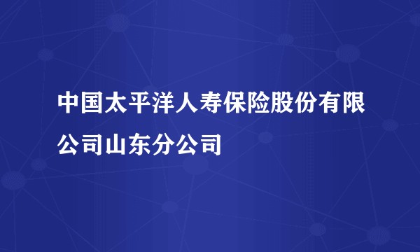中国太平洋人寿保险股份有限公司山东分公司