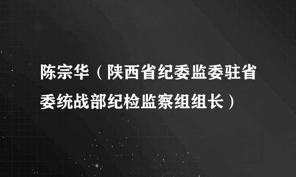 陈宗华(陕西省纪委监委驻省委统战部纪检监察组组长)
