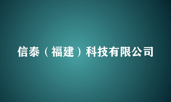信泰（福建）科技有限公司