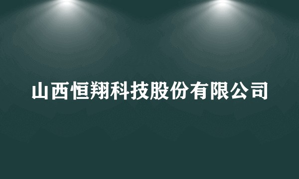 山西恒翔科技股份有限公司