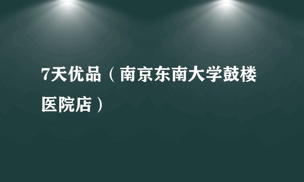 7天优品（南京东南大学鼓楼医院店）
