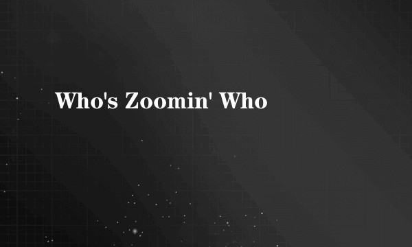 Who's Zoomin' Who
